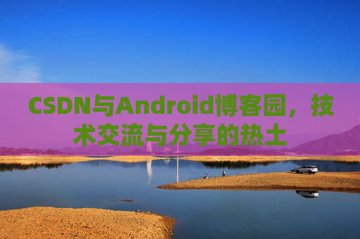 CSDN与Android博客园，技术交流与分享的热土