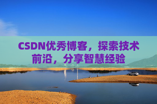CSDN优秀博客，探索技术前沿，分享智慧经验